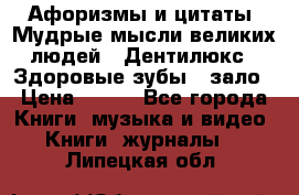 Афоризмы и цитаты. Мудрые мысли великих людей  «Дентилюкс». Здоровые зубы — зало › Цена ­ 293 - Все города Книги, музыка и видео » Книги, журналы   . Липецкая обл.